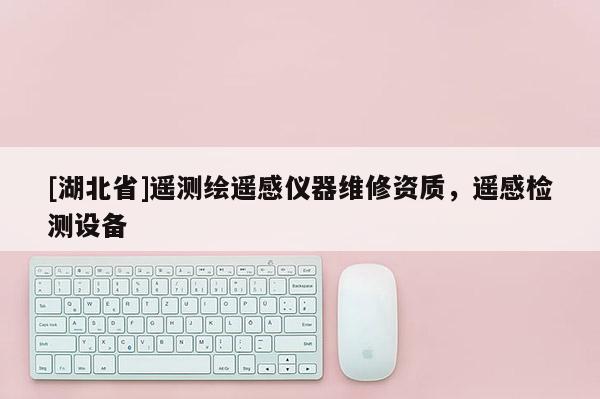 [湖北省]遙測繪遙感儀器維修資質，遙感檢測設備