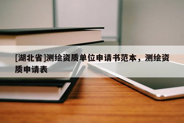 [湖北省]測繪資質(zhì)單位申請書范本，測繪資質(zhì)申請表