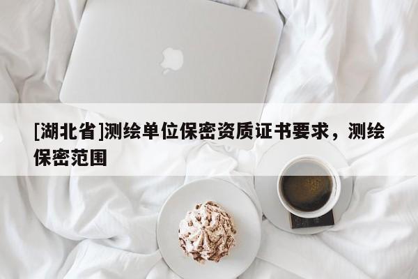 [湖北省]測繪單位保密資質證書要求，測繪保密范圍