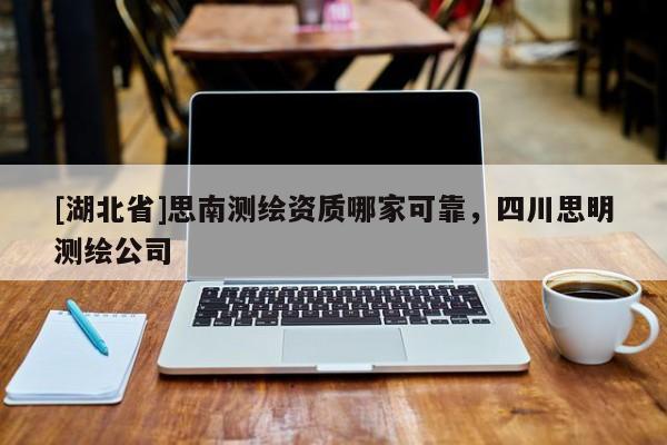 [湖北省]思南測繪資質哪家可靠，四川思明測繪公司