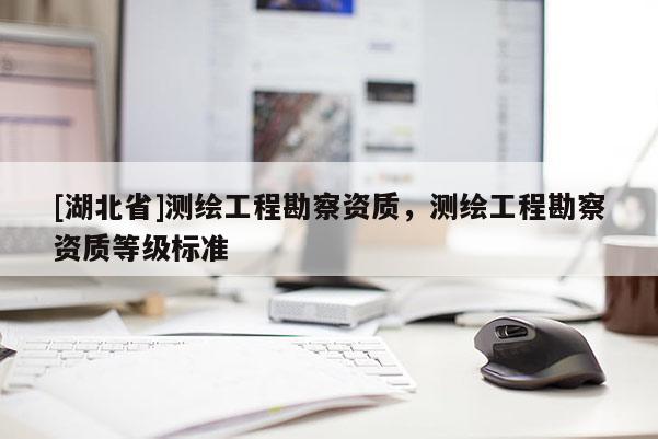 [湖北省]測繪工程勘察資質，測繪工程勘察資質等級標準