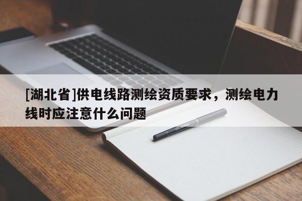 [湖北省]供電線路測繪資質要求，測繪電力線時應注意什么問題