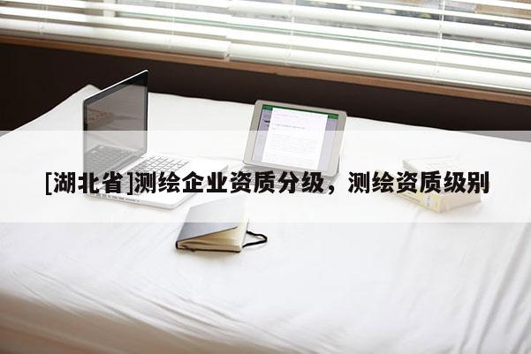 [湖北省]測繪企業(yè)資質分級，測繪資質級別