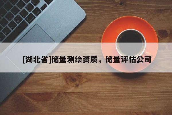 [湖北省]儲量測繪資質，儲量評估公司