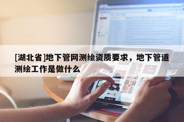 [湖北省]地下管網測繪資質要求，地下管道測繪工作是做什么