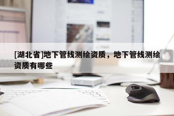 [湖北省]地下管線測繪資質，地下管線測繪資質有哪些