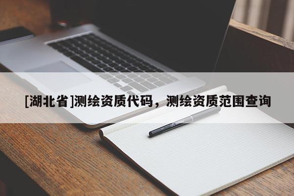 [湖北省]測繪資質代碼，測繪資質范圍查詢