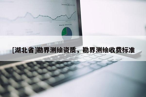[湖北省]勘界測繪資質，勘界測繪收費標準