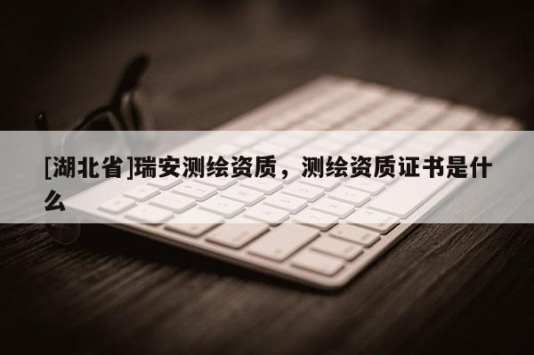 [湖北省]瑞安測繪資質，測繪資質證書是什么