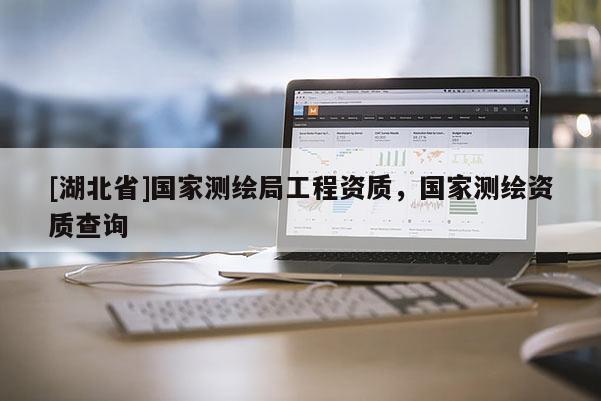 [湖北省]國家測繪局工程資質，國家測繪資質查詢