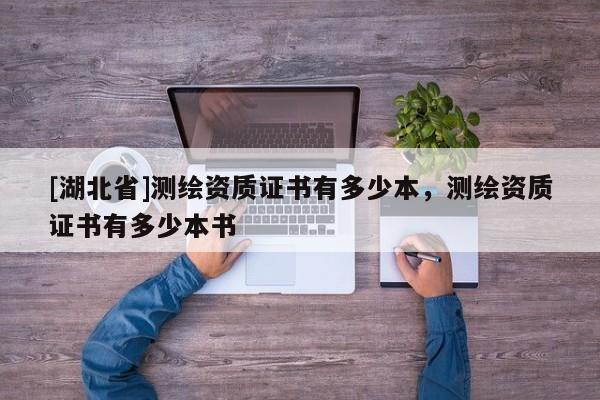 [湖北省]測繪資質證書有多少本，測繪資質證書有多少本書