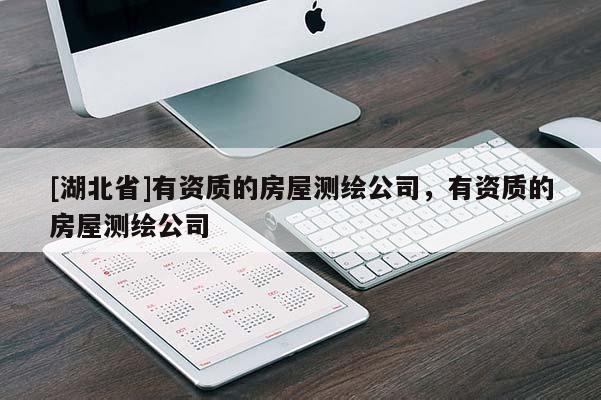 [湖北省]有資質(zhì)的房屋測繪公司，有資質(zhì)的房屋測繪公司