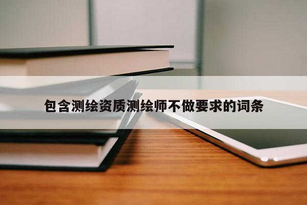包含測繪資質測繪師不做要求的詞條