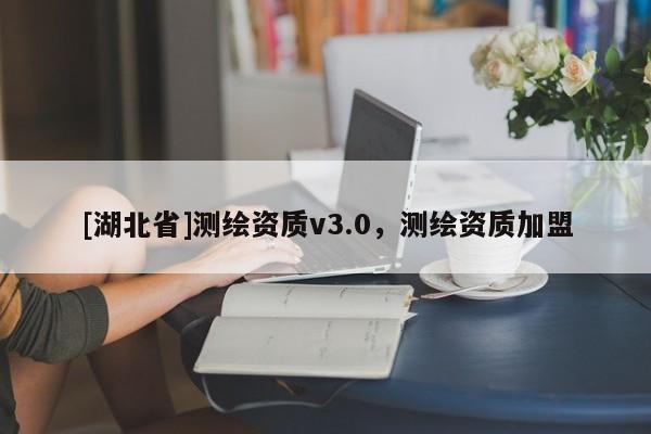 [湖北省]測繪資質v3.0，測繪資質加盟