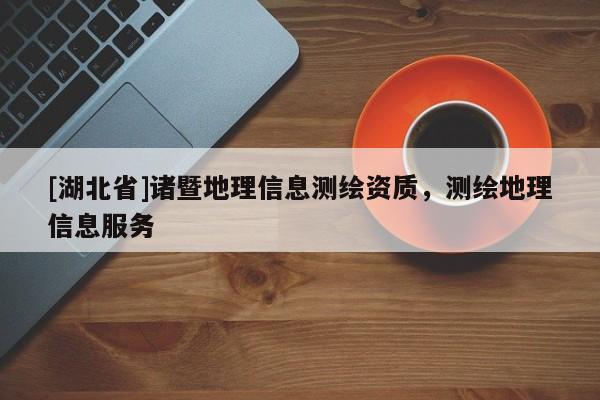 [湖北省]諸暨地理信息測(cè)繪資質(zhì)，測(cè)繪地理信息服務(wù)