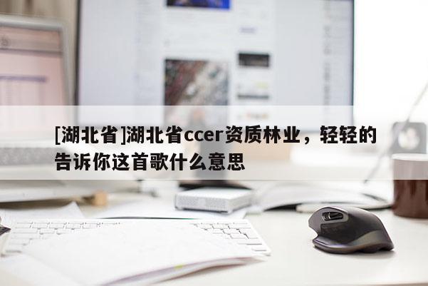 [湖北省]湖北省ccer資質林業，輕輕的告訴你這首歌什么意思