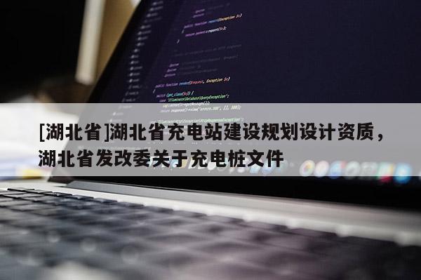 [湖北省]湖北省充電站建設規劃設計資質，湖北省發改委關于充電樁文件
