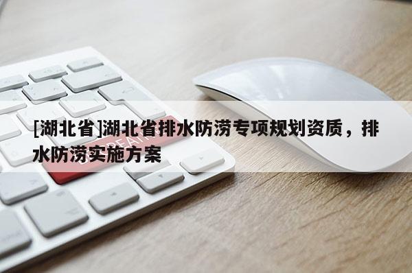 [湖北省]湖北省排水防澇專項規劃資質，排水防澇實施方案
