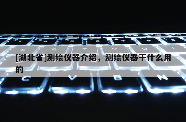 [湖北省]測繪儀器介紹，測繪儀器干什么用的