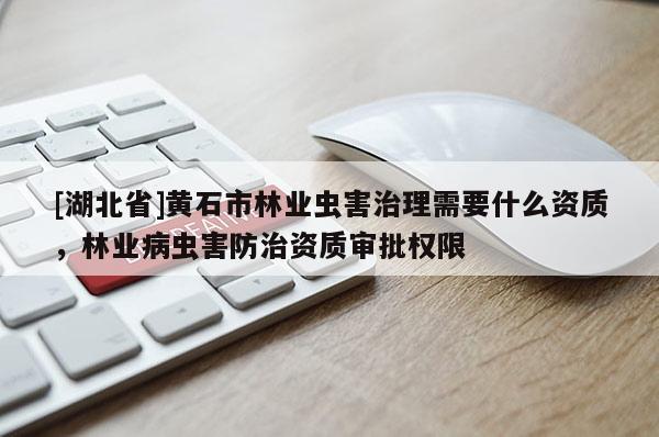 [湖北省]黃石市林業蟲害治理需要什么資質，林業病蟲害防治資質審批權限