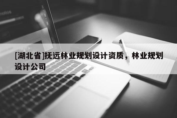 [湖北省]撫遠(yuǎn)林業(yè)規(guī)劃設(shè)計(jì)資質(zhì)，林業(yè)規(guī)劃設(shè)計(jì)公司