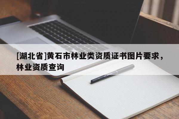[湖北省]黃石市林業類資質證書圖片要求，林業資質查詢