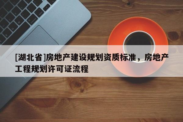 [湖北省]房地產(chǎn)建設(shè)規(guī)劃資質(zhì)標(biāo)準(zhǔn)，房地產(chǎn)工程規(guī)劃許可證流程