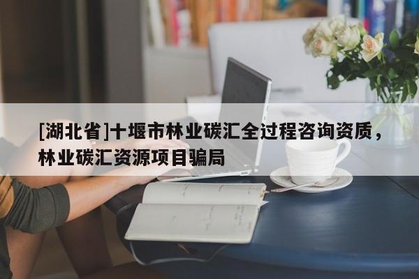 [湖北省]十堰市林業(yè)碳匯全過程咨詢資質(zhì)，林業(yè)碳匯資源項目騙局