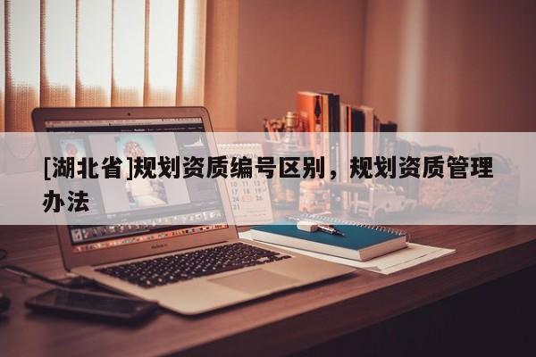 [湖北省]規劃資質編號區別，規劃資質管理辦法