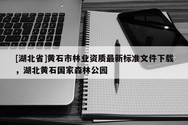 [湖北省]黃石市林業資質最新標準文件下載，湖北黃石國家森林公園