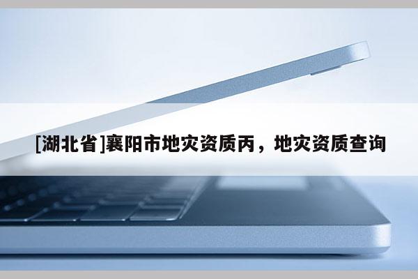 [湖北省]襄陽市地災資質丙，地災資質查詢