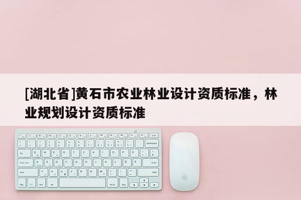 [湖北省]黃石市農業林業設計資質標準，林業規劃設計資質標準