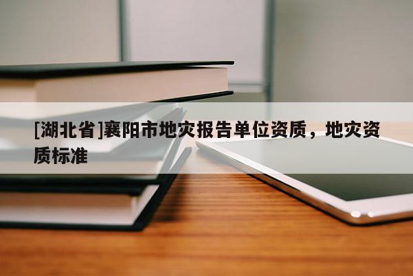 [湖北省]襄陽市地災(zāi)報(bào)告單位資質(zhì)，地災(zāi)資質(zhì)標(biāo)準(zhǔn)